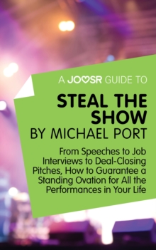 A Joosr Guide to... Steal the Show by Michael Port : From Speeches to Job Interviews to Deal-Closing Pitches, How to Guarantee a Standing Ovation for All the Performances in Your Life