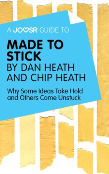 A Joosr Guide to... Made to Stick by Dan Heath and Chip Heath : Why Some Ideas Take Hold and Others Come Unstuck