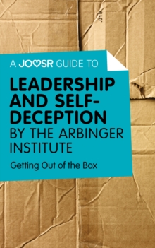 A Joosr Guide to... Leadership and Self-Deception by The Arbinger Institute : Getting Out of the Box