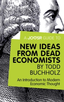 A Joosr Guide to... New Ideas from Dead Economists by Todd Buchholz : An Introduction to Modern Economic Thought