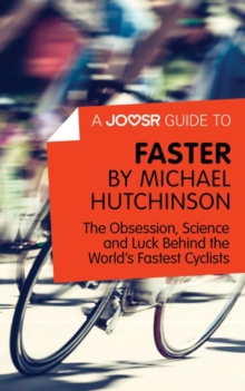 A Joosr Guide to... Faster by Michael Hutchinson : The Obsession, Science and Luck Behind the World's Fastest Cyclists