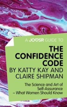 Adhd Success Ltd A Joosr Guide To... The Confidence Code By Katty Kay And Claire Shipman , The Science And Art Of Self-Assurance-What Women Should Know