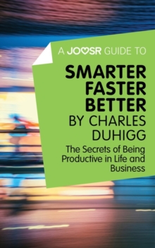 A Joosr Guide to... Smarter Faster Better by Charles Duhigg : The Secrets of Being Productive in Life and Business