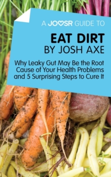 A Joosr Guide to... Eat Dirt by Josh Axe : Why Leaky Gut May Be the Root Cause of Your Health Problems and 5 Surprising Steps to Cure It