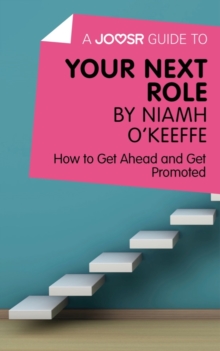 A Joosr Guide to... Your Next Role by Niamh O'Keeffe : How to Get Ahead and Get Promoted