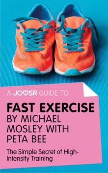 A Joosr Guide to... Fast Exercise by Michael Mosley with Peta Bee : The Simple Secret of High-Intensity Training