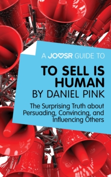 A Joosr Guide to... To Sell Is Human by Daniel Pink : The Surprising Truth about Persuading, Convincing, and Influencing Others