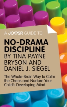 A Joosr Guide to... No-Drama Discipline by Tina Payne Bryson and Daniel J. Siegel : The Whole-Brain Way to Calm the Chaos and Nurture Your Child's Developing Mind