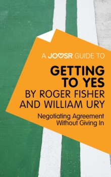 A Joosr Guide to... Getting to Yes by Roger Fisher and William Ury : Negotiating Agreement Without Giving In