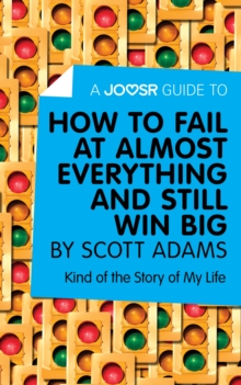 A Joosr Guide to... How to Fail at Almost Everything and Still Win Big by Scott Adams : Kind of the Story of My Life