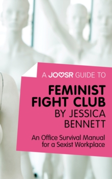 A Joosr Guide to... Feminist Fight Club by Jessica Bennett : An Office Survival Manual for a Sexist Workplace