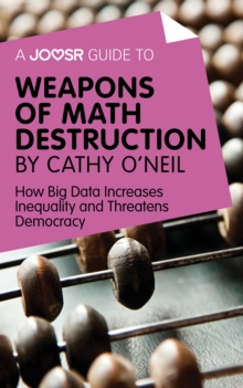 A Joosr Guide to... Weapons of Math Destruction by Cathy O'Neil : How Big Data Increases Inequality and Threatens Democracy