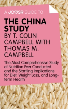 A Joosr Guide to... The China Study by T. Colin Campbell with Thomas M. Campbell : The Most Comprehensive Study of Nutrition Ever Conducted and the Startling Implications for Diet, Weight Loss, and Lo