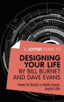 A Joosr Guide to... Designing Your Life by Bill Burnet and Dave Evans : How to Build a Well-Lived, Joyful Life