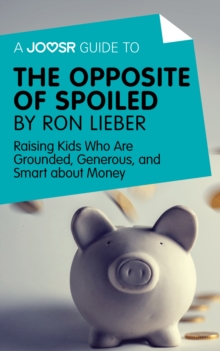 A Joosr Guide to... The Opposite of Spoiled by Ron Lieber : Raising Kids Who Are Grounded, Generous, and Smart about Money