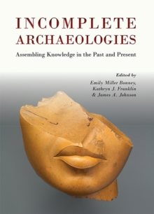 Incomplete Archaeologies : Assembling Knowledge in the Past and Present