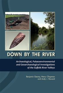 Down By the River : Archaeological, Palaeoenvironmental and Geoarchaeological Investigations of The Suffolk River Valleys