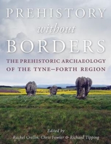 Prehistory Without Borders : The Prehistoric Archaeology of the Tyne-Forth Region, Hardback Book Prehistory Without Borders : The Prehistoric Archaeology of the Tyne-Forth Region, Hardback Book