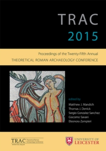 TRAC 2015 : Proceedings of the 25th annual Theoretical Roman Archaeology Conference