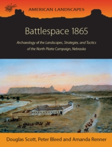 Battlespace 1865 : Archaeology of the Landscapes, Strategies, and Tactics of the North Platte Campaign, Nebraska