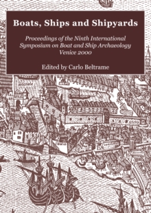 Boats, Ships and Shipyards : Proceedings of the Ninth International Symposium on Boat and Ship Archaeology, Venice 2000