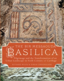 The Bir Messaouda Basilica : Pilgrimage and the Transformation of an Urban Landscape in Sixth Century AD Carthage