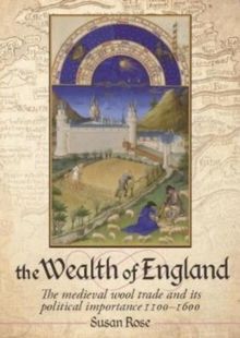 The Wealth of England : The medieval wool trade and its political importance 1100-1600