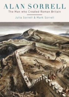 Alan Sorrell : The Man Who Created Roman Britain, Paperback Book Alan Sorrell : The Man Who Created Roman Britain, Paperback Book