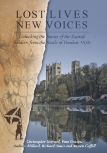 Lost Lives, New Voices : Unlocking the Stories of the Scottish Soldiers at the Battle of Dunbar 1650