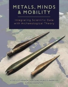 Metals, Minds and Mobility : Integrating Scientific Data with Archaeological Theory, Hardback Book Metals, Minds and Mobility : Integrating Scientific Data with Archaeological Theory, Hardback Book