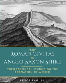 From Roman Civitas to Anglo-Saxon Shire : Topographical Studies on the Formation of Wessex