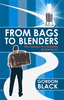 From Bags to Blenders : The Journey of a Yorkshire Businessman, Hardback Book From Bags to Blenders : The Journey of a Yorkshire Businessman, Hardback Book