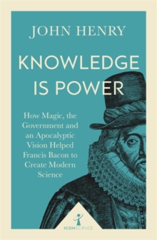 Knowledge is Power : How Magic, the Government and an Apocalyptic Vision Helped Francis Bacon to Create Modern Science, Paperback Book Knowledge is Power : How Magic, the Government and an Apocalyptic Vision Helped Francis Bacon to Create Modern Science, Paperback Book