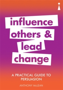A Practical Guide to Persuasion : Influence others and lead change, Paperback / softback Book A Practical Guide to Persuasion : Influence others and lead change, Paperback / softback Book