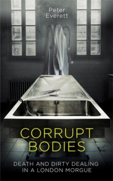 Corrupt Bodies : Death and Dirty Dealing in a London Morgue, Hardback Book Corrupt Bodies : Death and Dirty Dealing in a London Morgue, Hardback Book