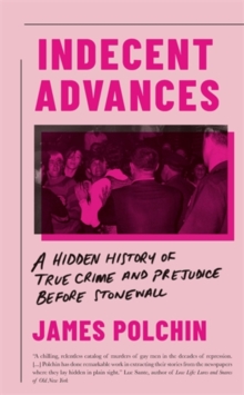 Indecent Advances : A Hidden History of True Crime and Prejudice Before Stonewall