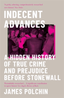 Indecent Advances : A Hidden History of True Crime and Prejudice Before Stonewall