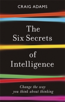 The Six Secrets of Intelligence : Change the way you think about thinking