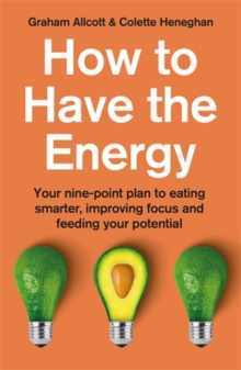 How to Have the Energy : Your nine-point plan to eating smarter, improving focus and feeding your potential