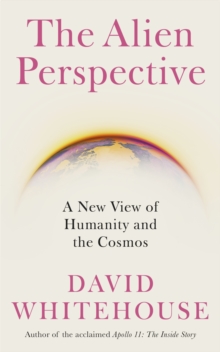 The Alien Perspective : A New View of Humanity and the Cosmos