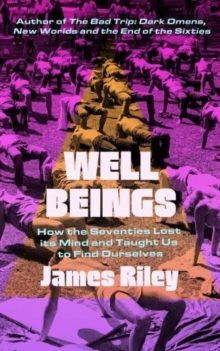 Well Beings : How the Seventies Lost its Mind and Taught Us to Find Ourselves