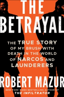 The Betrayal : The True Story of My Brush with Death in the World of Narcos and Launderers