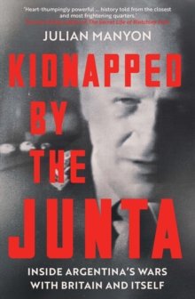 Kidnapped by the Junta : Inside Argentina's Wars with Britain and Itself