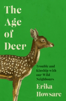 The Age of Deer : Trouble and Kinship with our Wild Neighbours