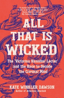 All That is Wicked : The 'Victorian Hannibal Lecter' and the Race to Decode the Criminal Mind