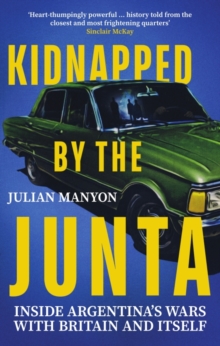 Kidnapped by the Junta : Inside Argentina's Wars with Britain and Itself