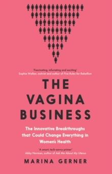 The Vagina Business : The Innovative Breakthroughs that Could Change Everything in Women's Health