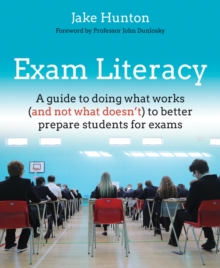 Exam Literacy : A Guide To Doing What Works (and Not What doesn't) To Better Prepare Students For Exams