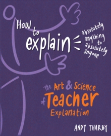 How to Explain Absolutely Anything to Absolutely Anyone : The art and science of teacher explanation