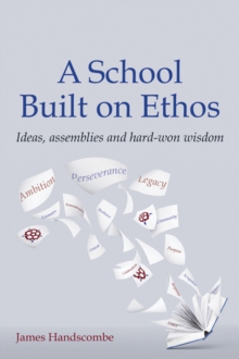 A School Built on Ethos : Ideas, assemblies and hard-won wisdom